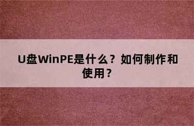 U盘WinPE是什么？如何制作和使用？