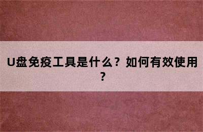 U盘免疫工具是什么？如何有效使用？