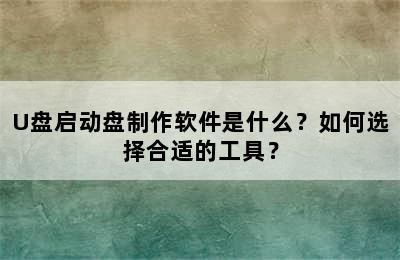 U盘启动盘制作软件是什么？如何选择合适的工具？