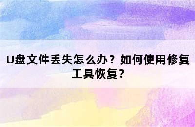 U盘文件丢失怎么办？如何使用修复工具恢复？