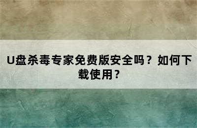 U盘杀毒专家免费版安全吗？如何下载使用？