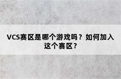 VCS赛区是哪个游戏吗？如何加入这个赛区？