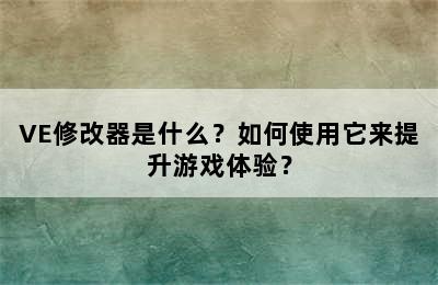 VE修改器是什么？如何使用它来提升游戏体验？