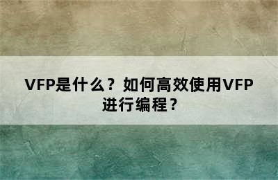 VFP是什么？如何高效使用VFP进行编程？