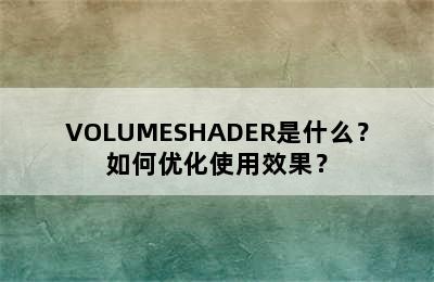 VOLUMESHADER是什么？如何优化使用效果？