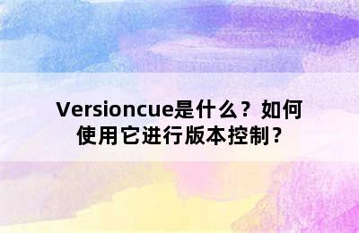 Versioncue是什么？如何使用它进行版本控制？