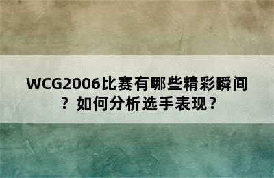 WCG2006比赛有哪些精彩瞬间？如何分析选手表现？