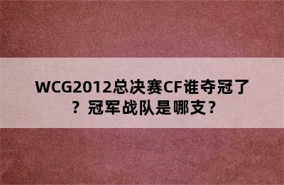 WCG2012总决赛CF谁夺冠了？冠军战队是哪支？