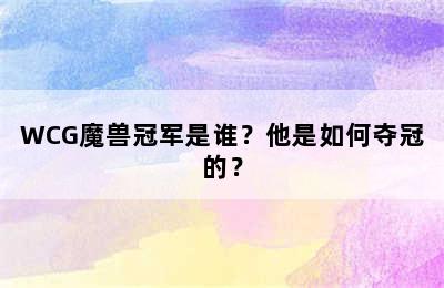 WCG魔兽冠军是谁？他是如何夺冠的？