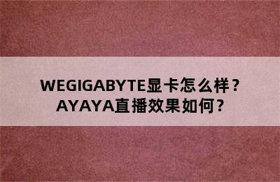 WEGIGABYTE显卡怎么样？AYAYA直播效果如何？