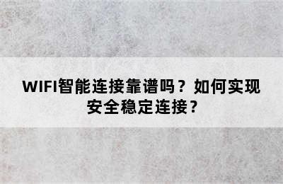 WIFI智能连接靠谱吗？如何实现安全稳定连接？