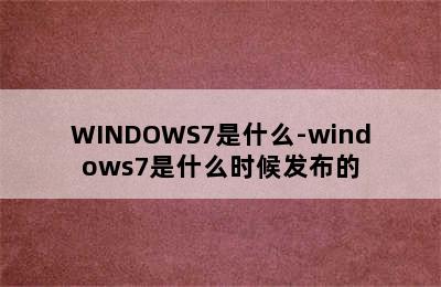 WINDOWS7是什么-windows7是什么时候发布的