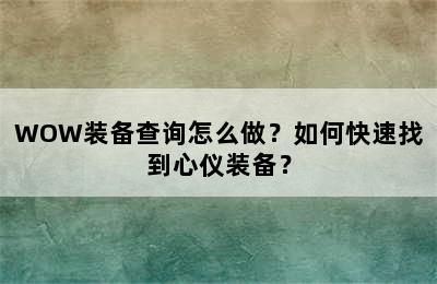 WOW装备查询怎么做？如何快速找到心仪装备？