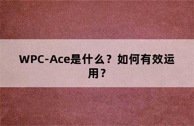 WPC-Ace是什么？如何有效运用？