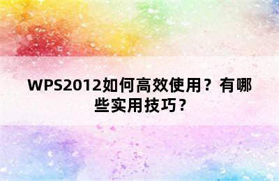 WPS2012如何高效使用？有哪些实用技巧？