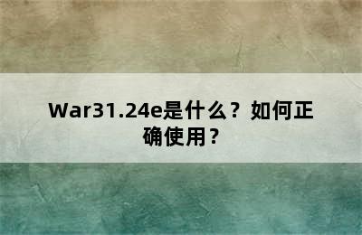 War31.24e是什么？如何正确使用？