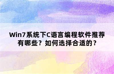 Win7系统下C语言编程软件推荐有哪些？如何选择合适的？