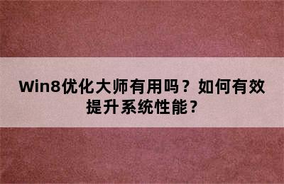 Win8优化大师有用吗？如何有效提升系统性能？