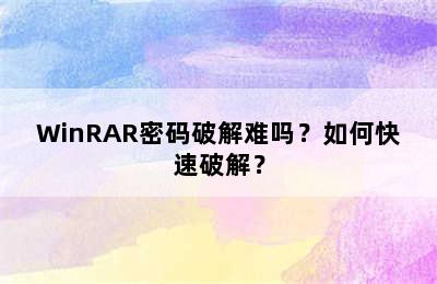 WinRAR密码破解难吗？如何快速破解？