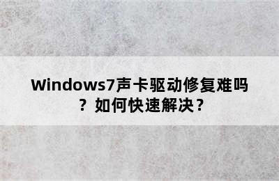 Windows7声卡驱动修复难吗？如何快速解决？