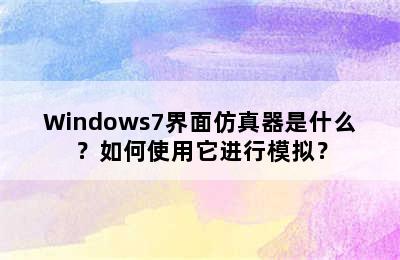 Windows7界面仿真器是什么？如何使用它进行模拟？