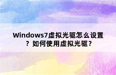 Windows7虚拟光驱怎么设置？如何使用虚拟光驱？