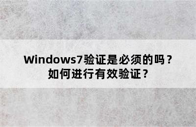 Windows7验证是必须的吗？如何进行有效验证？