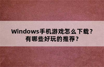 Windows手机游戏怎么下载？有哪些好玩的推荐？