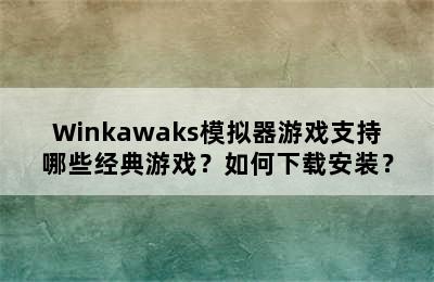 Winkawaks模拟器游戏支持哪些经典游戏？如何下载安装？