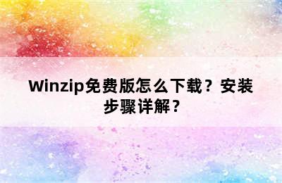 Winzip免费版怎么下载？安装步骤详解？