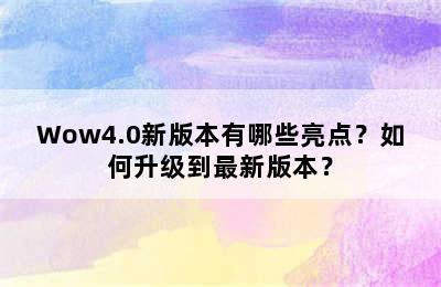 Wow4.0新版本有哪些亮点？如何升级到最新版本？