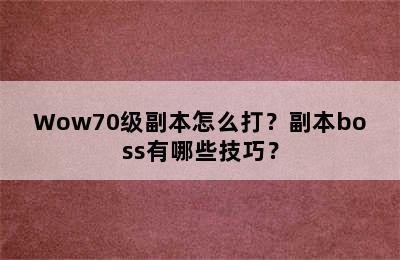 Wow70级副本怎么打？副本boss有哪些技巧？