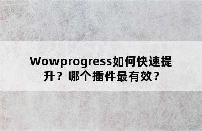 Wowprogress如何快速提升？哪个插件最有效？