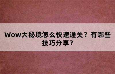 Wow大秘境怎么快速通关？有哪些技巧分享？