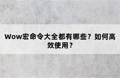 Wow宏命令大全都有哪些？如何高效使用？