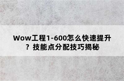 Wow工程1-600怎么快速提升？技能点分配技巧揭秘