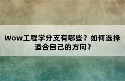 Wow工程学分支有哪些？如何选择适合自己的方向？