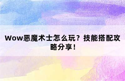 Wow恶魔术士怎么玩？技能搭配攻略分享！