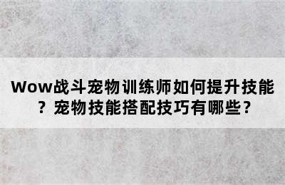 Wow战斗宠物训练师如何提升技能？宠物技能搭配技巧有哪些？