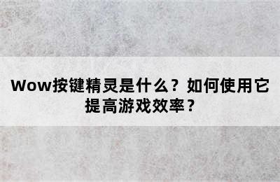 Wow按键精灵是什么？如何使用它提高游戏效率？