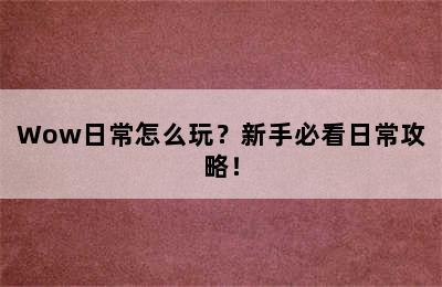 Wow日常怎么玩？新手必看日常攻略！