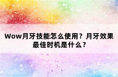 Wow月牙技能怎么使用？月牙效果最佳时机是什么？