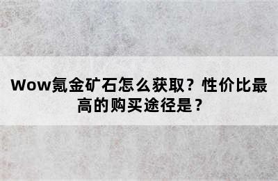 Wow氪金矿石怎么获取？性价比最高的购买途径是？