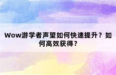 Wow游学者声望如何快速提升？如何高效获得？