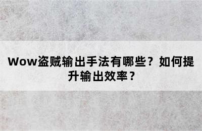 Wow盗贼输出手法有哪些？如何提升输出效率？