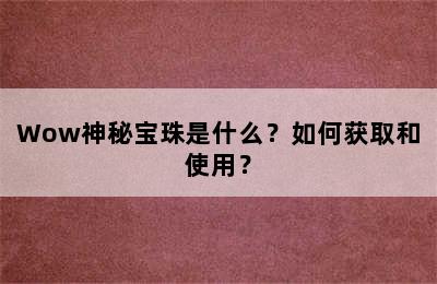 Wow神秘宝珠是什么？如何获取和使用？