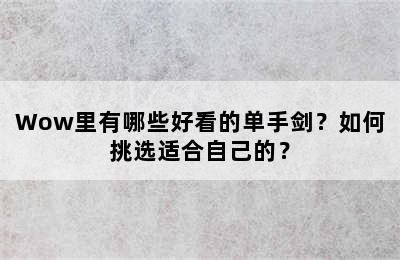 Wow里有哪些好看的单手剑？如何挑选适合自己的？