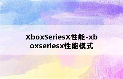 XboxSeriesX性能-xboxseriesx性能模式