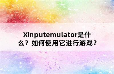 Xinputemulator是什么？如何使用它进行游戏？