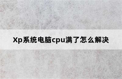 Xp系统电脑cpu满了怎么解决